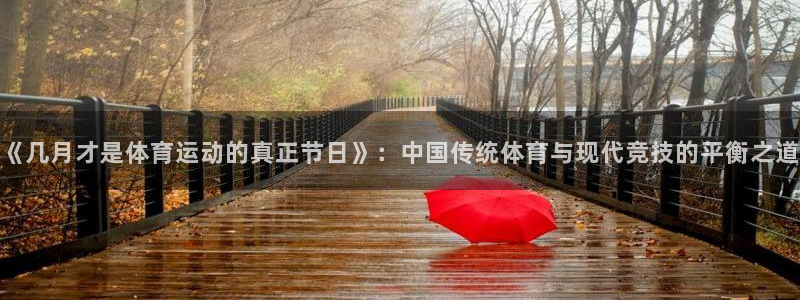 《几月才是体育运动的真正节日》：中国传统体育与现代竞技的平衡之道